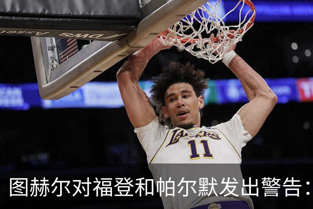 图赫尔对福登和帕尔默发出警告：英格兰的发展不会等待他们